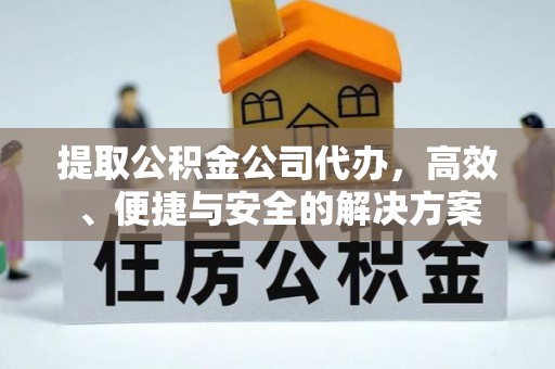 龟山提取公积金公司代办，高效、便捷与安全的解决方案