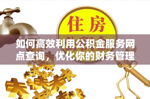 龟山如何高效利用公积金服务网点查询，优化你的财务管理