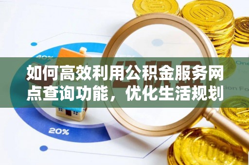 龟山如何高效利用公积金服务网点查询功能，优化生活规划