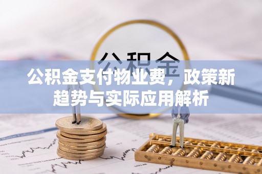 龟山公积金支付物业费，政策新趋势与实际应用解析