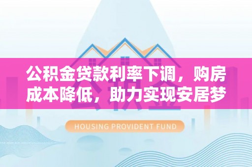 龟山公积金贷款利率下调，购房成本降低，助力实现安居梦