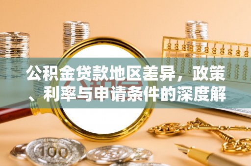 龟山公积金贷款地区差异，政策、利率与申请条件的深度解析