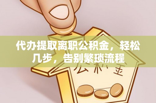 龟山代办提取离职公积金，轻松几步，告别繁琐流程