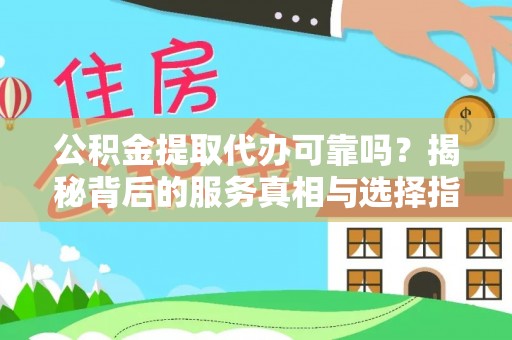 龟山公积金提取代办可靠吗？揭秘背后的服务真相与选择指南