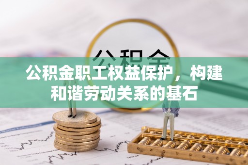 龟山公积金职工权益保护，构建和谐劳动关系的基石