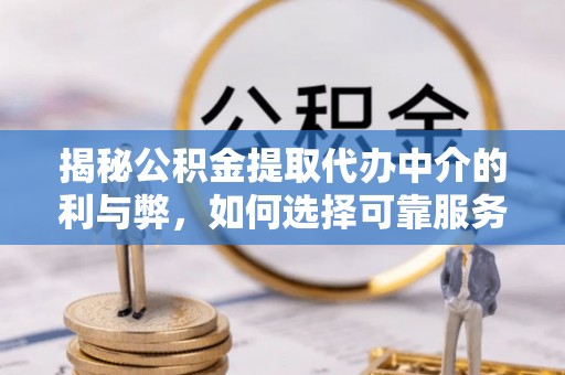 龟山揭秘公积金提取代办中介的利与弊，如何选择可靠服务？