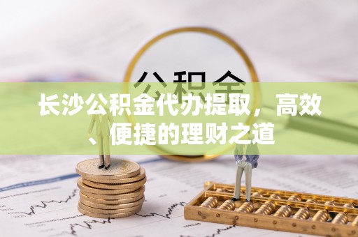 龟山长沙公积金代办提取，高效、便捷的理财之道