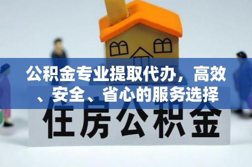 龟山公积金专业提取代办，高效、安全、省心的服务选择
