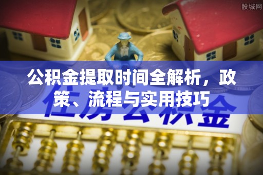 龟山公积金提取时间全解析，政策、流程与实用技巧