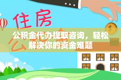 龟山公积金代办提取咨询，轻松解决你的资金难题