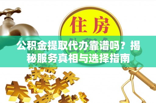 龟山公积金提取代办靠谱吗？揭秘服务真相与选择指南
