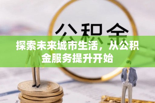龟山探索未来城市生活，从公积金服务提升开始