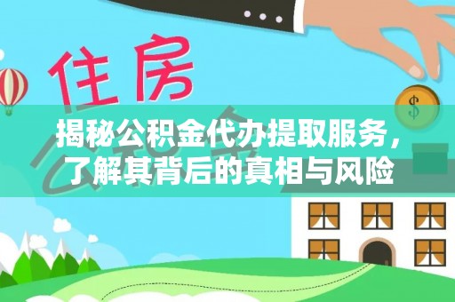 龟山揭秘公积金代办提取服务，了解其背后的真相与风险