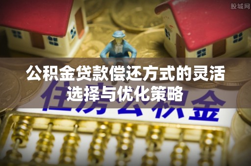 龟山公积金贷款偿还方式的灵活选择与优化策略