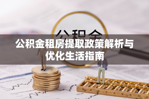 龟山公积金租房提取政策解析与优化生活指南