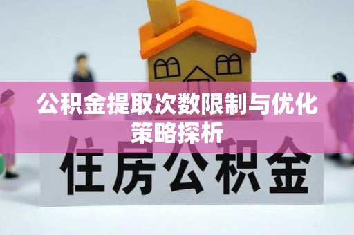 龟山公积金提取次数限制与优化策略探析