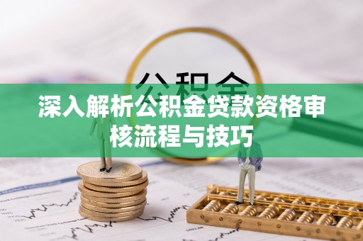 龟山深入解析公积金贷款资格审核流程与技巧