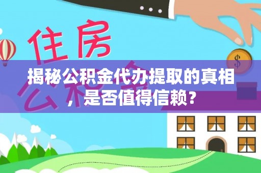 龟山揭秘公积金代办提取的真相，是否值得信赖？
