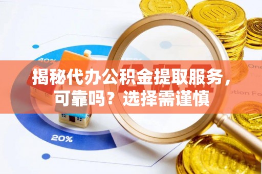 龟山揭秘代办公积金提取服务，可靠吗？选择需谨慎