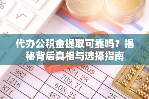 龟山代办公积金提取可靠吗？揭秘背后真相与选择指南
