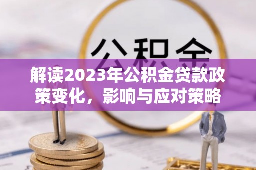 龟山解读2023年公积金贷款政策变化，影响与应对策略