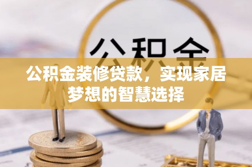 龟山公积金装修贷款，实现家居梦想的智慧选择