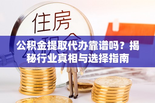 龟山公积金提取代办靠谱吗？揭秘行业真相与选择指南