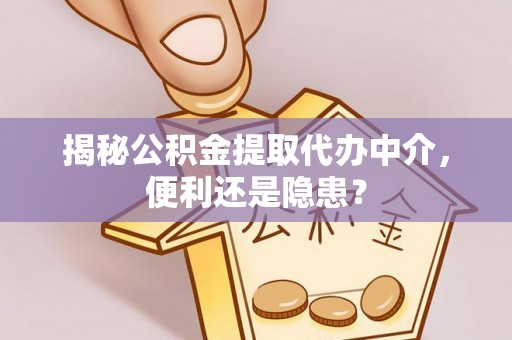 龟山揭秘公积金提取代办中介，便利还是隐患？