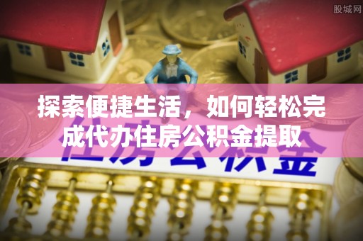 龟山探索便捷生活，如何轻松完成代办住房公积金提取