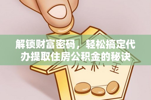 龟山解锁财富密码，轻松搞定代办提取住房公积金的秘诀