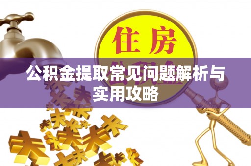 龟山公积金提取常见问题解析与实用攻略