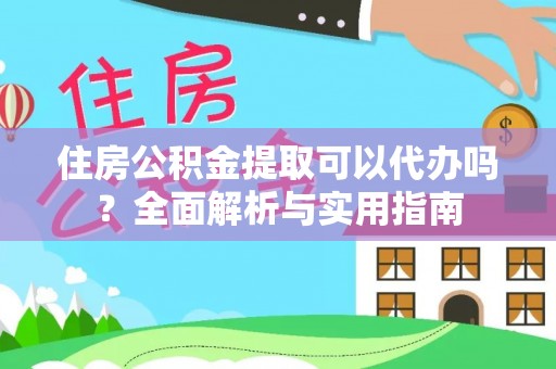龟山住房公积金提取可以代办吗？全面解析与实用指南