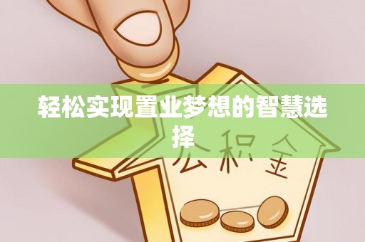 龟山轻松实现置业梦想的智慧选择