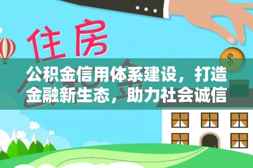 龟山公积金信用体系建设，打造金融新生态，助力社会诚信发展