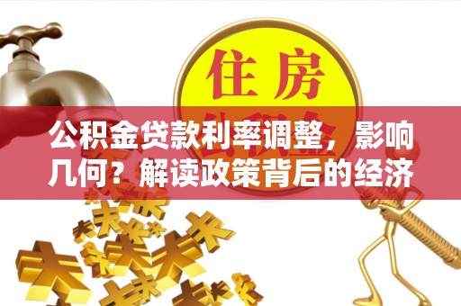 龟山公积金贷款利率调整，影响几何？解读政策背后的经济逻辑