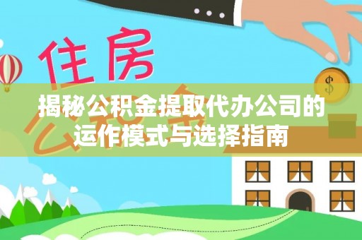 龟山揭秘公积金提取代办公司的运作模式与选择指南