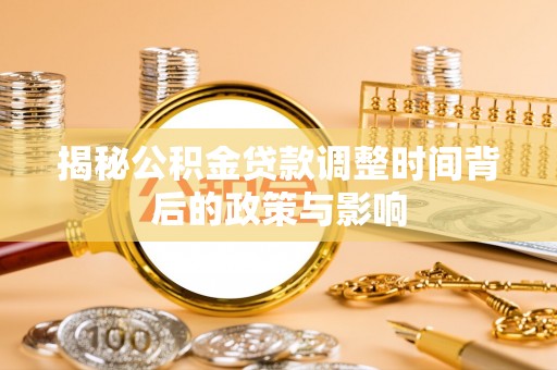 龟山揭秘公积金贷款调整时间背后的政策与影响