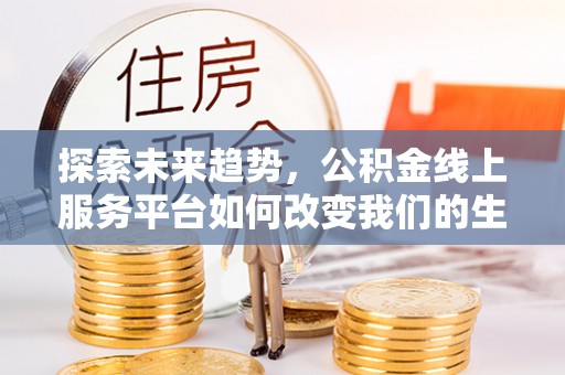 龟山探索未来趋势，公积金线上服务平台如何改变我们的生活
