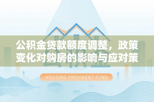龟山公积金贷款额度调整，政策变化对购房的影响与应对策略