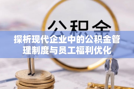龟山探析现代企业中的公积金管理制度与员工福利优化