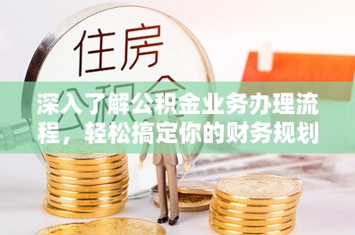 龟山深入了解公积金业务办理流程，轻松搞定你的财务规划