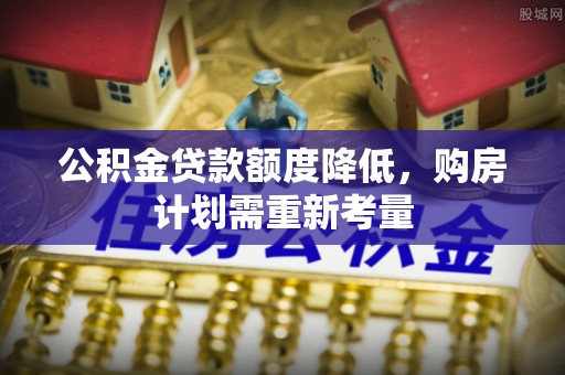 龟山公积金贷款额度降低，购房计划需重新考量