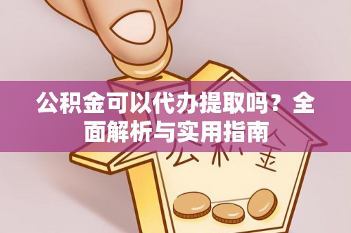 龟山公积金可以代办提取吗？全面解析与实用指南