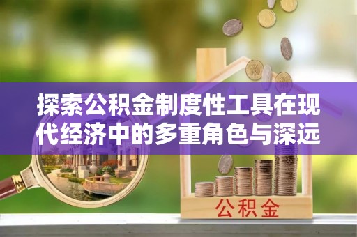龟山探索公积金制度性工具在现代经济中的多重角色与深远影响