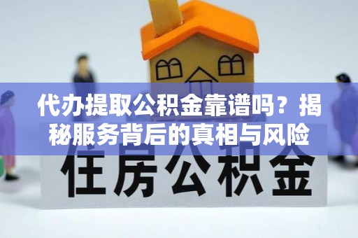 龟山代办提取公积金靠谱吗？揭秘服务背后的真相与风险