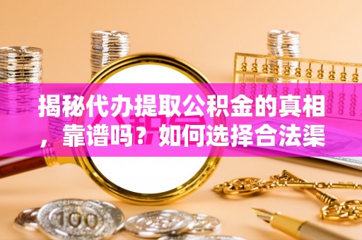 龟山揭秘代办提取公积金的真相，靠谱吗？如何选择合法渠道