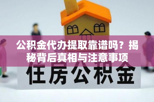 龟山公积金代办提取靠谱吗？揭秘背后真相与注意事项