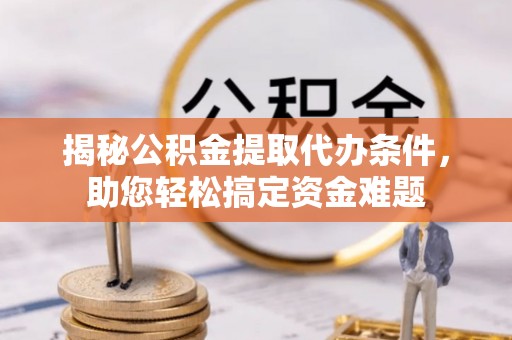 龟山揭秘公积金提取代办条件，助您轻松搞定资金难题