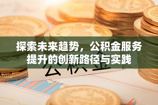 龟山探索未来趋势，公积金服务提升的创新路径与实践