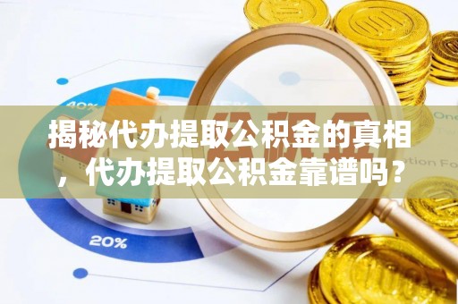 龟山揭秘代办提取公积金的真相，代办提取公积金靠谱吗？